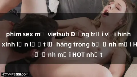 phim sex mỹ vietsub Động trời với hình ảnh gái xinh lần lượt lộ hàng trong bộ ảnh mới HOT nhất