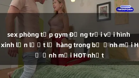 sex phòng tập gym Động trời với hình ảnh gái xinh lần lượt lộ hàng trong bộ ảnh mới HOT nhất