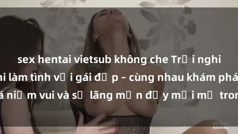 sex hentai vietsub không che Trải nghiệm hạnh phúc khi làm tình với gái đẹp – cùng nhau khám phá niềm vui và sự lãng mạn đầy mới mẻ trong quan hệ của bạn.