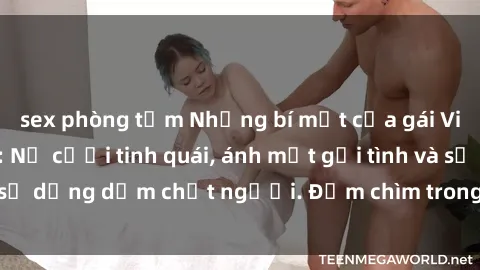 sex phòng tắm Những bí mật của gái Việt Nam dâm đãng: Nụ cười tinh quái, ánh mắt gợi tình và sự dụng dẫm chết người. Đắm chìm trong vòng xoay đam mê!