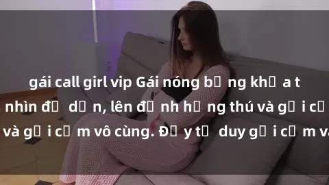 gái call girl vip Gái nóng bỏng khỏa thân khiến mọi ánh nhìn đổ dồn, lên đỉnh hứng thú và gợi cảm vô cùng. Đầy tư duy gợi cảm và quyến rũ.