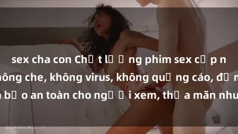 sex cha con Chất lượng phim sex cập nhật mới nhất, không che, không virus, không quảng cáo, đảm bảo an toàn cho người xem, thỏa mãn nhu cầu tình dục của bạn.