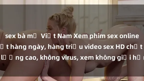 sex bà mẹ Việt Nam Xem phim sex online miễn phí, cập nhật hàng ngày, hàng triệu video sex HD chất lượng cao, không virus, xem không giới hạn, hoàn toàn miễn phí.