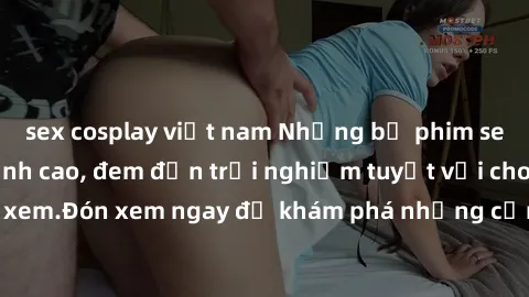 sex cosplay việt nam Những bộ phim sex không che HD đỉnh cao, đem đến trải nghiệm tuyệt vời cho người xem.Đón xem ngay để khám phá những cảnh quay đẹp mắt và kích thích.