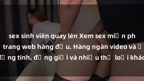 sex sinh viên quay lén Xem sex miễn phí ngay tại địa chỉ trang web hàng đầu. Hàng ngàn video và ảnh đồng tính, đồng giới và nhiều thể loại khác đang chờ bạn khám phá.