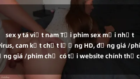 sex y tá việt nam Tải phim sex mới nhất cực nhanh không virus, cam kết chất lượng HD, đồng giá /phim chỉ có tại website chính thức. Đặt ngay!