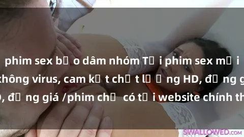 phim sex bạo dâm nhóm Tải phim sex mới nhất cực nhanh không virus, cam kết chất lượng HD, đồng giá /phim chỉ có tại website chính thức. Đặt ngay!