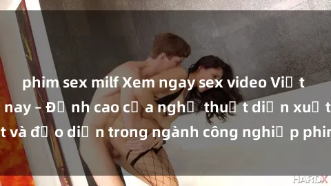 phim sex milf Xem ngay sex video Việt Nam hot nhất hiện nay – Đỉnh cao của nghệ thuật diễn xuất và đạo diễn trong ngành công nghiệp phim người lớn tại đây!