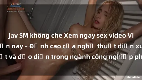 jav SM không che Xem ngay sex video Việt Nam hot nhất hiện nay – Đỉnh cao của nghệ thuật diễn xuất và đạo diễn trong ngành công nghiệp phim người lớn tại đây!