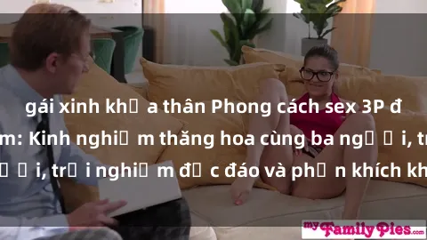gái xinh khỏa thân Phong cách sex 3P độc đáo tại Việt Nam: Kinh nghiệm thăng hoa cùng ba người, trải nghiệm độc đáo và phấn khích không thể bỏ lỡ!