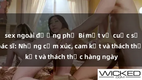 sex ngoài đường phố Bí mật về cuộc sống sex của bác sĩ: Những cảm xúc, cam kết và thách thức hàng ngày
