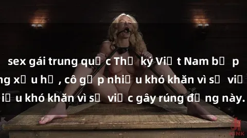 sex gái trung quốc Thư ký Việt Nam bị phát tán clip sex đáng xấu hổ, cô gặp nhiều khó khăn vì sự việc gây rúng động này.