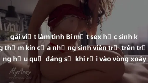 gái việt làm tình Bí mật sex học sinh không che: Cuộc sống thầm kín của những sinh viên trẻ trên trường. Những hậu quả đáng sợ khi rơi vào vòng xoáy của tình dục từ tuổi mới lớn.