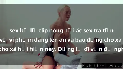sex bị lộ clip nóng Tội ác sex tra tấn Việt Nam: những vụ vi phạm đáng lên án và báo động cho xã hội hiện nay. Đừng lờ đi vấn đề nghiêm trọng này!