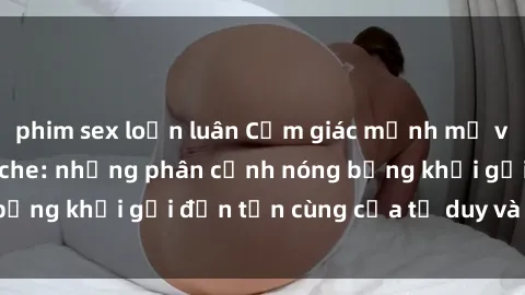 phim sex loạn luân Cảm giác mạnh mẽ với sex BDSM không che: những phân cảnh nóng bỏng khơi gợi đến tận cùng của tư duy và cơ thể.