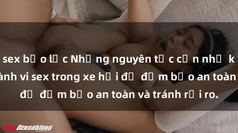 sex bạo lực Những nguyên tắc cần nhớ khi thực hiện hành vi sex trong xe hơi để đảm bảo an toàn và tránh rủi ro.