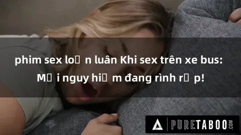 phim sex loạn luân Khi sex trên xe bus: Mối nguy hiểm đang rình rập!