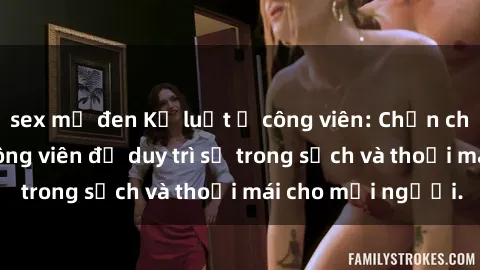sex mỹ đen Kỷ luật ở công viên: Chấn chỉnh hành vi sex công viên để duy trì sự trong sạch và thoải mái cho mọi người.