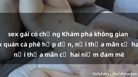 sex gái có chồng Khám phá không gian độc đáo tại sex quán cà phê hấp dẫn, nơi thỏa mãn cả hai niềm đam mê