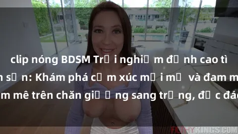 clip nóng BDSM Trải nghiệm đỉnh cao tình yêu tại sex khách sạn: Khám phá cảm xúc mới mẻ và đam mê trên chăn giường sang trọng, độc đáo, không giới hạn.