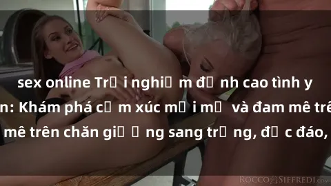 sex online Trải nghiệm đỉnh cao tình yêu tại sex khách sạn: Khám phá cảm xúc mới mẻ và đam mê trên chăn giường sang trọng, độc đáo, không giới hạn.