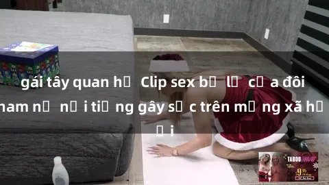 gái tây quan hệ Clip sex bị lộ của đôi nam nữ nổi tiếng gây sốc trên mạng xã hội