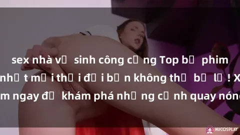 sex nhà vệ sinh công cộng Top bộ phim sex Hàn Quốc hot nhất mọi thời đại bạn không thể bỏ lỡ! Xem ngay để khám phá những cảnh quay nóng bỏng, đầy nghẹt thở!