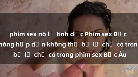 phim sex nô lệ tình dục Phim sex Bắc Âu: Những cảnh nóng hấp dẫn không thể bỏ lỡ chỉ có trong phim sex Bắc Âu