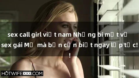 sex call girl việt nam Những bí mật về sex gái Mỹ mà bạn cần biết ngay lập tức!