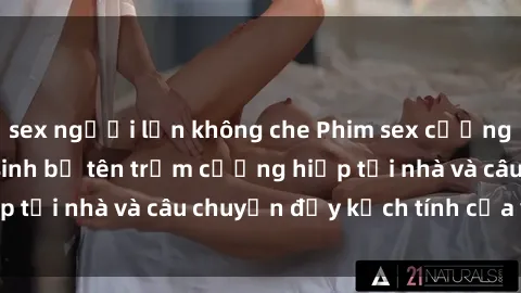 sex người lớn không che Phim sex cưỡng hiếp vietsub: Nữ sinh bị tên trộm cưỡng hiếp tại nhà và câu chuyện đầy kịch tính của vietsub
