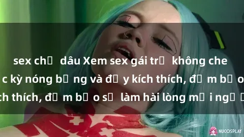 sex chị dâu Xem sex gái trẻ không che hấp dẫn nhất, cực kỳ nóng bỏng và đầy kích thích, đảm bảo sẽ làm hài lòng mọi người!