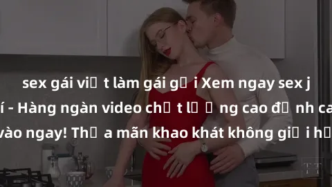 sex gái việt làm gái gọi Xem ngay sex jav full HD miễn phí - Hàng ngàn video chất lượng cao đỉnh cao chỉ cần click vào ngay! Thỏa mãn khao khát không giới hạn, đón chờ những trải nghiệm mới lạ!