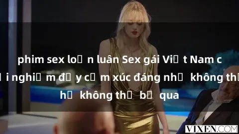 phim sex loạn luân Sex gái Việt Nam có con: Trải nghiệm đầy cảm xúc đáng nhớ không thể bỏ qua