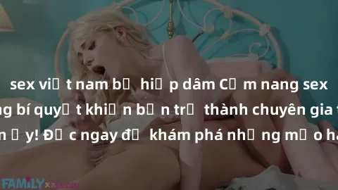 sex việt nam bị hiếp dâm Cẩm nang sex không che: Những bí quyết khiến bạn trở thành chuyên gia trong chuyện ấy! Đọc ngay để khám phá những mẹo hay và bí quyết tình dục không che.