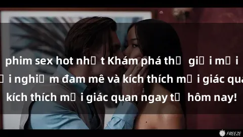 phim sex hot nhất Khám phá thế giới mới của sex online: trải nghiệm đam mê và kích thích mọi giác quan ngay từ hôm nay!