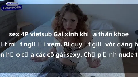 sex 4P vietsub Gái xinh khỏa thân khoe dáng nóng bỏng đốt mắt người xem. Bí quyết giữ vóc dáng hoàn hảo của các cô gái sexy. Chụp ảnh nude tự tin không sợ lộ hàng.