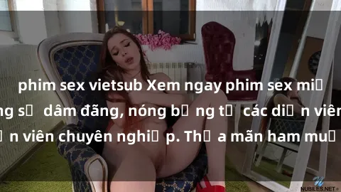 phim sex vietsub Xem ngay phim sex miễn phí tại đây - cùng sự dâm đãng, nóng bỏng từ các diễn viên chuyên nghiệp. Thỏa mãn ham muốn ngay hôm nay!