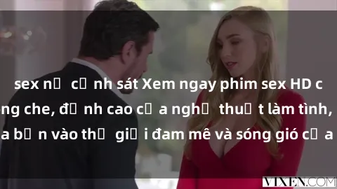sex nữ cảnh sát Xem ngay phim sex HD chất lượng cao không che, đỉnh cao của nghệ thuật làm tình, đưa bạn vào thế giới đam mê và sóng gió của tình yêu không giới hạn.