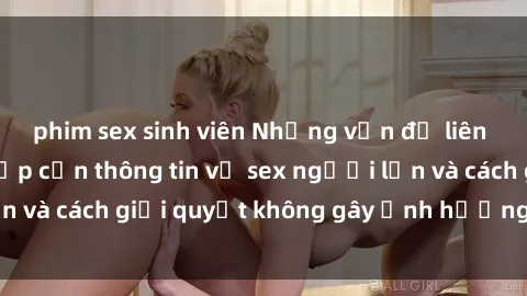 phim sex sinh viên Những vấn đề liên quan đến việc tiếp cận thông tin về sex người lớn và cách giải quyết không gây ảnh hưởng đến trẻ em