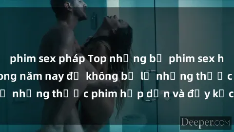 phim sex pháp Top những bộ phim sex hay nhất nên xem trong năm nay để không bỏ lỡ những thước phim hấp dẫn và đầy kịch tính.