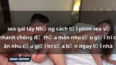 sex gái tây Những cách tải phim sex về máy đơn giản và nhanh chóng để thỏa mãn nhu cầu giải trí của bạn ngay tại nhà