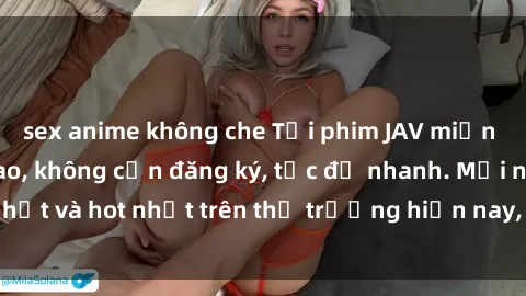 sex anime không che Tải phim JAV miễn phí chất lượng cao, không cần đăng ký, tốc độ nhanh. Mới nhất và hot nhất trên thị trường hiện nay, cập nhật hàng ngày.
