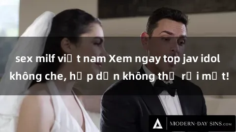 sex milf việt nam Xem ngay top jav idol không che, hấp dẫn không thể rời mắt!