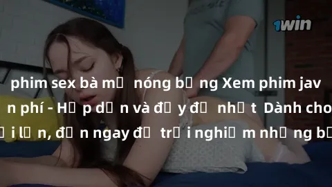 phim sex bà mẹ nóng bỏng Xem phim jav full HD online miễn phí - Hấp dẫn và đầy đủ nhất  Dành cho người lớn, đến ngay để trải nghiệm những bộ phim hấp dẫn và hấp dẫn.
