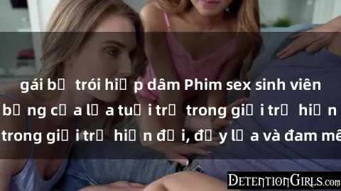 gái bị trói hiếp dâm Phim sex sinh viên: Câu chuyện nóng bỏng của lứa tuổi trẻ trong giới trẻ hiện đại, đầy lửa và đam mê