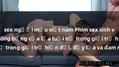 sex người mẫu việt nam Phim sex sinh viên: Câu chuyện nóng bỏng của lứa tuổi trẻ trong giới trẻ hiện đại, đầy lửa và đam mê