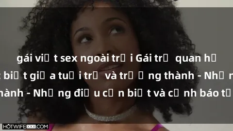 gái việt sex ngoài trời Gái trẻ quan hệ: Mối quan hệ khác biệt giữa tuổi trẻ và trưởng thành - Những điều cần biết và cảnh báo từ chuyên gia