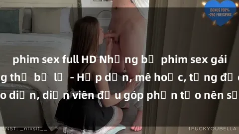 phim sex full HD Những bộ phim sex gái già đỉnh cao không thể bỏ lỡ - Hấp dẫn, mê hoặc, từng đạo diễn, diễn viên đều góp phần tạo nên sự hấp dẫn, kích thích.