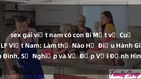 sex gái việt nam có con Bí Mật về Cuộc Sống Của Các MILF Việt Nam: Làm thế Nào Họ Điều Hành Gia Đình, Sự Nghiệp và Vẻ Đẹp Với Định Hình Văn Hóa Đương Đại