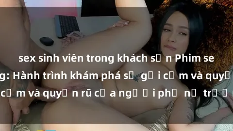 sex sinh viên trong khách sạn Phim sex bà mẹ nóng bỏng: Hành trình khám phá sự gợi cảm và quyến rũ của người phụ nữ trưởng thành.